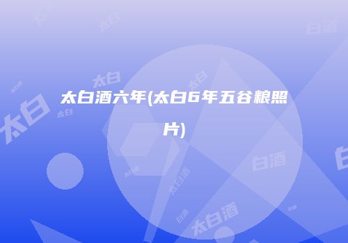 太白酒六年(太白6年五谷粮照片)