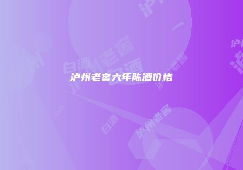 泸州老窖六年陈酒价格