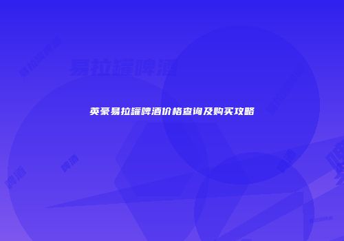 英豪易拉罐啤酒价格查询及购买攻略