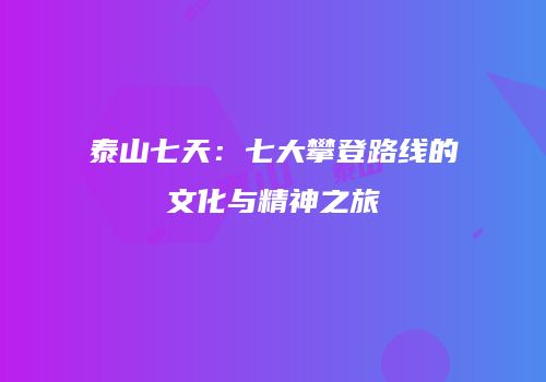泰山七天：七大攀登路线的文化与精神之旅