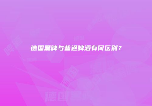 德国黑啤与普通啤酒有何区别？