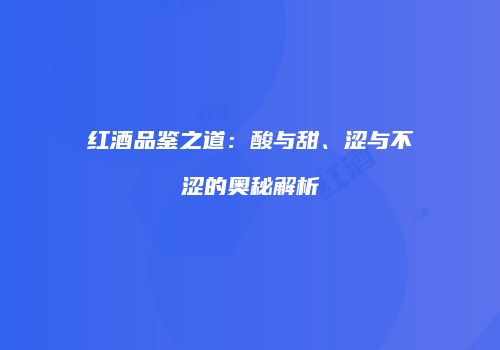 红酒品鉴之道：酸与甜、涩与不涩的奥秘解析