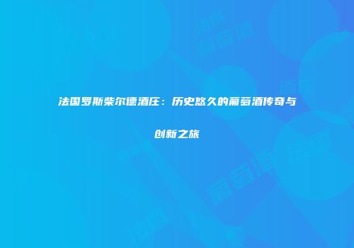 法国罗斯柴尔德酒庄：历史悠久的葡萄酒传奇与创新之旅