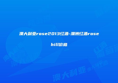 澳大利亚rose2013红酒-澳洲红酒rosehill价格