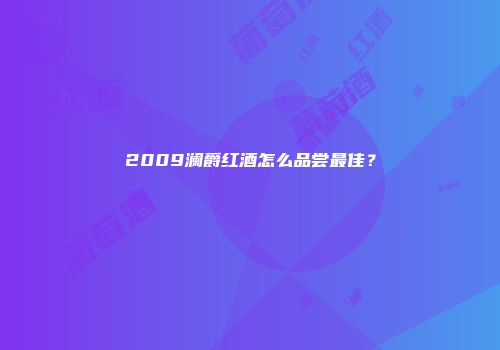 2009澜爵红酒怎么品尝最佳？