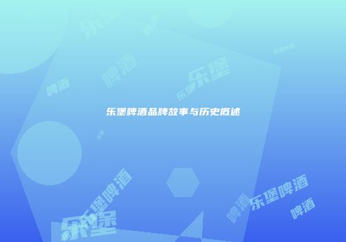 乐堡啤酒品牌故事与历史概述
