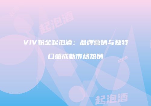 VIV粉金起泡酒：品牌营销与独特口感成就市场热销