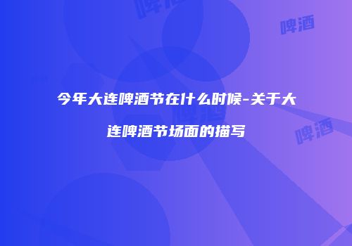 今年大连啤酒节在什么时候-关于大连啤酒节场面的描写