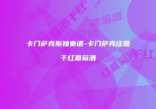 卡门萨克斯独奏谱-卡门萨克庄园干红葡萄酒