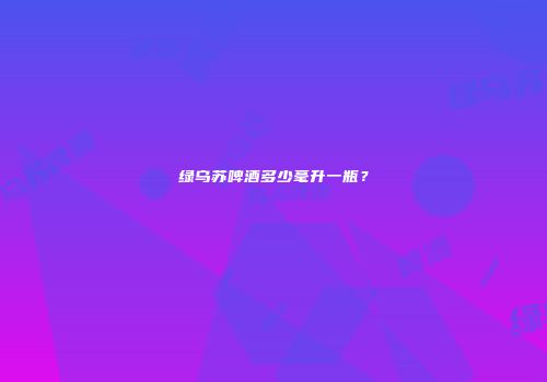 绿乌苏啤酒多少毫升一瓶？
