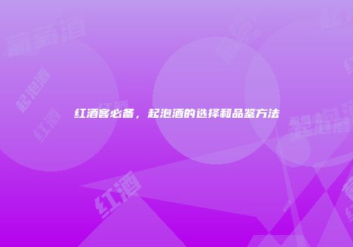 红酒客必备，起泡酒的选择和品鉴方法