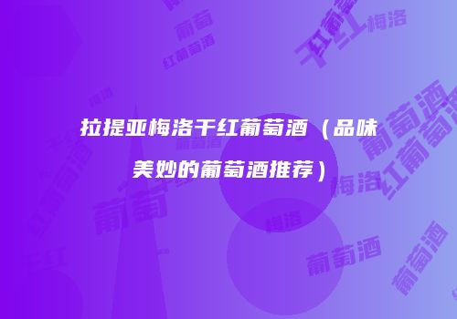 拉提亚梅洛干红葡萄酒（品味美妙的葡萄酒推荐）