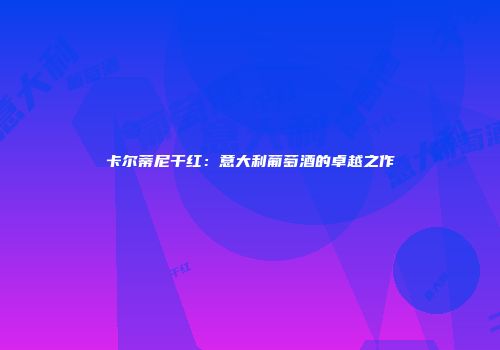 卡尔蒂尼干红：意大利葡萄酒的卓越之作