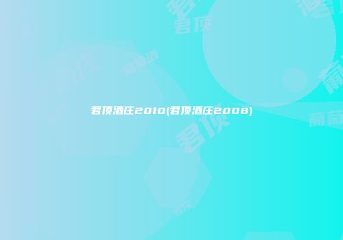 君顶酒庄2010(君顶酒庄2008)