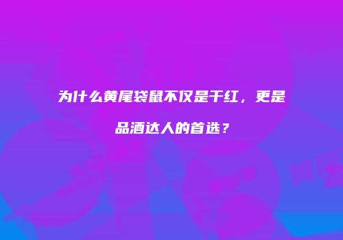 为什么黄尾袋鼠不仅是干红，更是品酒达人的首选？