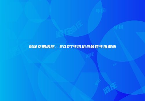 揭秘龙船酒庄：2007年价格与最佳年份解析