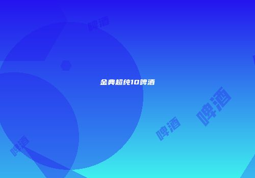 金典超纯10啤酒