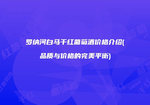 罗纳河白马干红葡萄酒价格介绍(品质与价格的完美平衡)