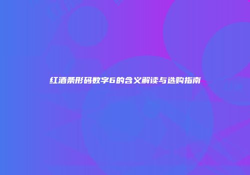 红酒条形码数字6的含义解读与选购指南