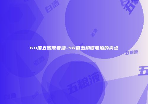 60度五粮液老酒-56度五粮液老酒的卖点