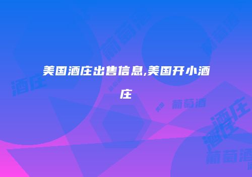 美国酒庄出售信息,美国开小酒庄