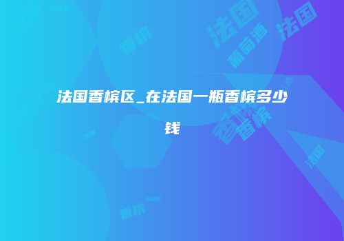 法国香槟区_在法国一瓶香槟多少钱