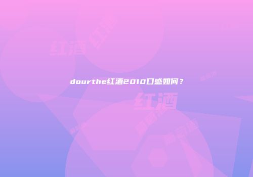dourthe红酒2010口感如何？
