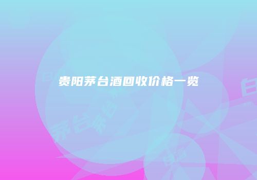 贵阳茅台酒回收价格一览