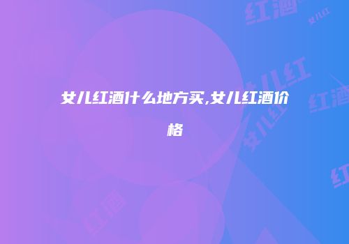 女儿红酒什么地方买,女儿红酒价格