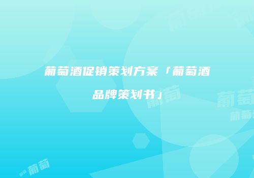 葡萄酒促销策划方案「葡萄酒品牌策划书」