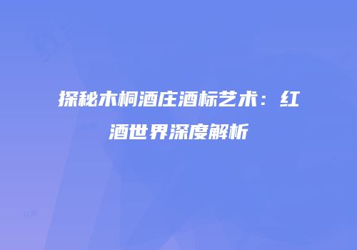 探秘木桐酒庄酒标艺术：红酒世界深度解析