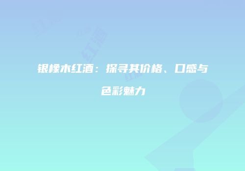 银橡木红酒：探寻其价格、口感与色彩魅力
