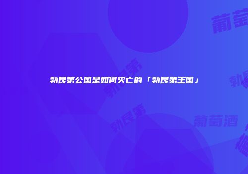 勃艮第公国是如何灭亡的「勃艮第王国」