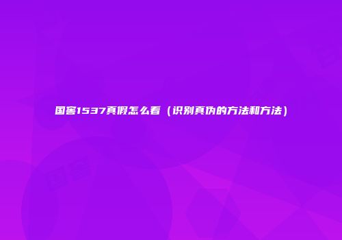 国窖1537真假怎么看（识别真伪的方法和方法）