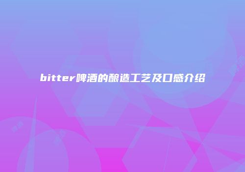 bitter啤酒的酿造工艺及口感介绍