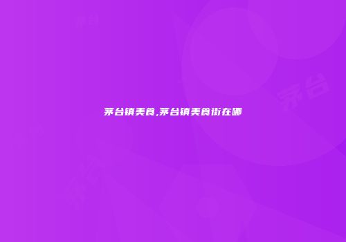 茅台镇美食,茅台镇美食街在哪