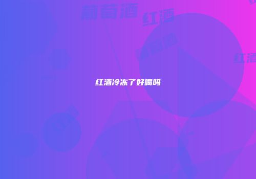 红酒冷冻了好喝吗