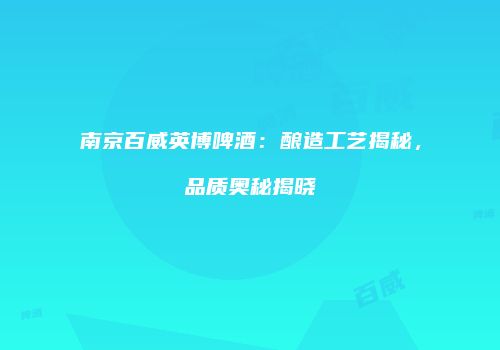 南京百威英博啤酒：酿造工艺揭秘，品质奥秘揭晓