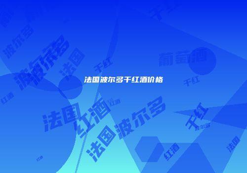 法国波尔多干红酒价格