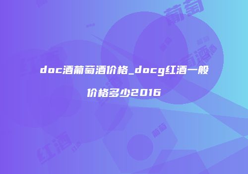doc酒葡萄酒价格_docg红酒一般价格多少2016
