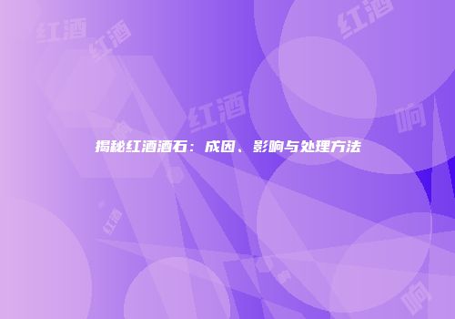 揭秘红酒酒石：成因、影响与处理方法