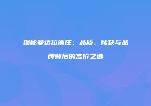 揭秘曼达拉酒庄：品质、稀缺与品牌背后的高价之谜