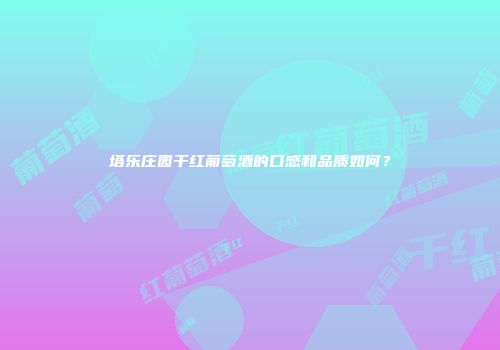 塔乐庄园干红葡萄酒的口感和品质如何？