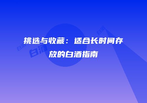 挑选与收藏：适合长时间存放的白酒指南