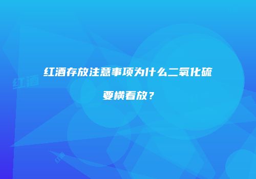 红酒存放注意事项为什么二氧化硫要横着放？