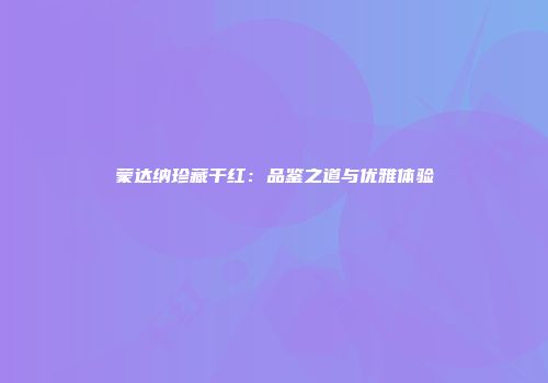 蒙达纳珍藏干红：品鉴之道与优雅体验