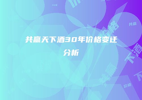 共赢天下酒30年价格变迁分析