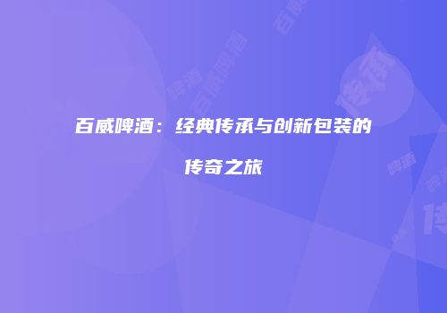 百威啤酒：经典传承与创新包装的传奇之旅