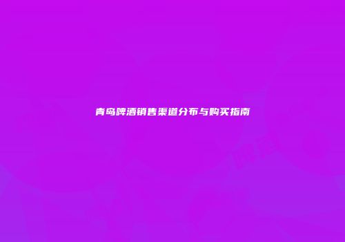 青岛啤酒销售渠道分布与购买指南