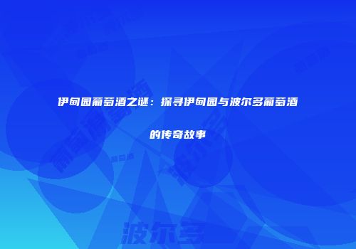伊甸园葡萄酒之谜：探寻伊甸园与波尔多葡萄酒的传奇故事